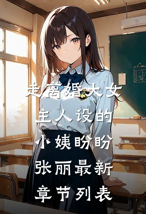 走离婚大女主人设的小姨盼盼张丽最新章节列表