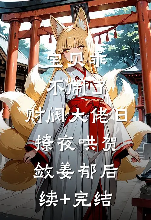 宝贝乖不闹了，财阀大佬日撩夜哄贺敛姜郁后续+完结
