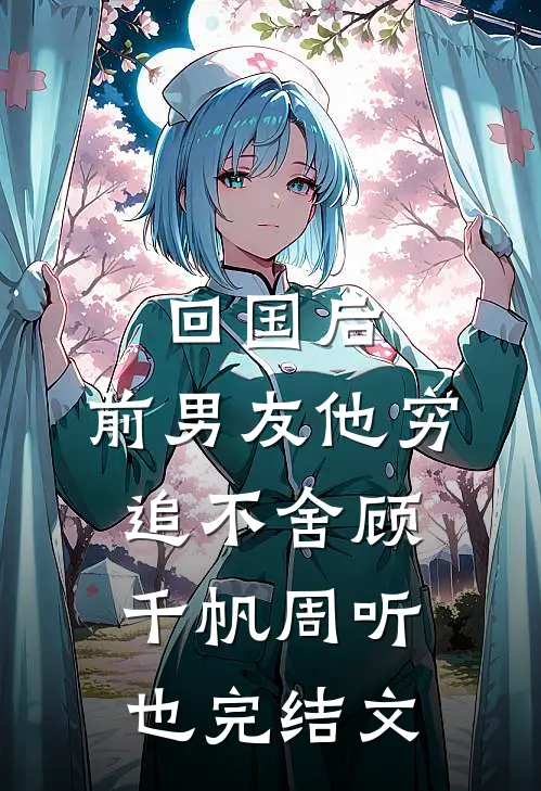 回国后，前男友他穷追不舍顾千帆周听也完结文