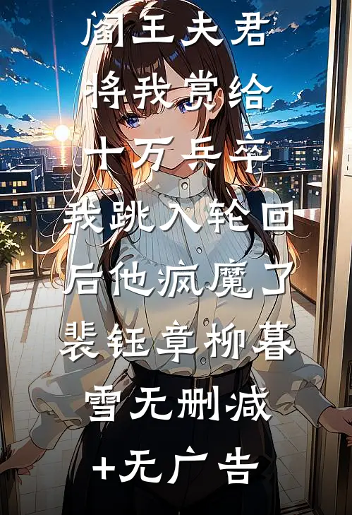 阎王夫君将我赏给十万兵卒，我跳入轮回后他疯魔了裴钰章柳暮雪无删减+无广告