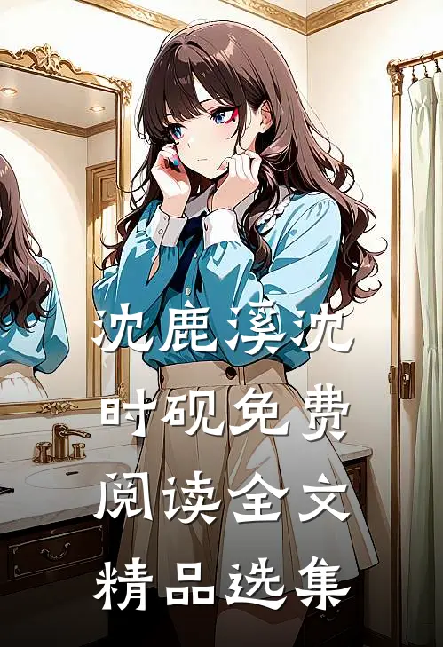 沈鹿溪沈时砚免费阅读全文精品选集