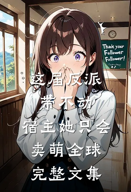 这届反派带不动，宿主她只会卖萌全球完整文集