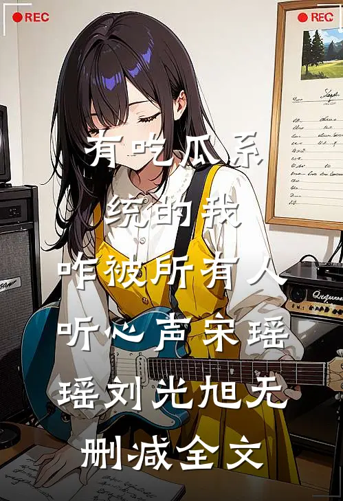 有吃瓜系统的我，咋被所有人听心声宋瑶瑶刘光旭无删减全文