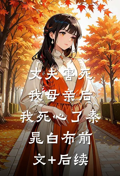 丈夫害死我母亲后，我死心了秦晁白布前文+后续