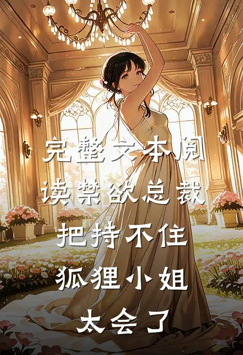 完整文本阅读禁欲总裁把持不住，狐狸小姐太会了