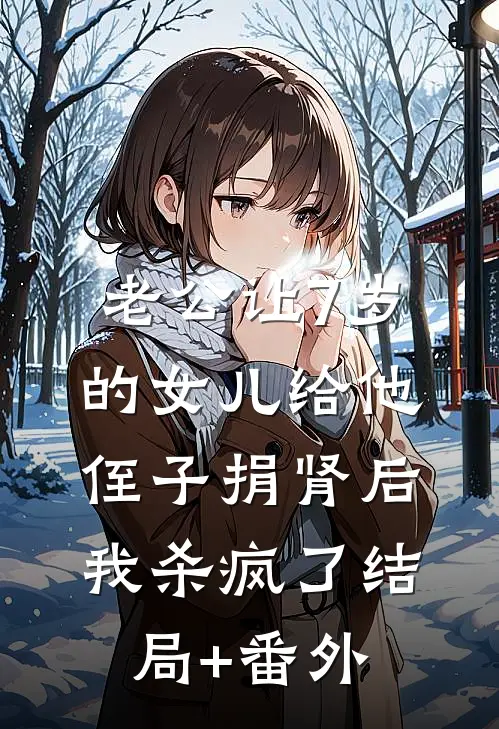 老公让7岁的女儿给他侄子捐肾后，我杀疯了结局+番外