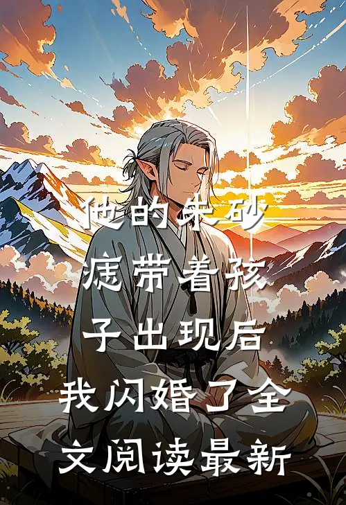 他的朱砂痣带着孩子出现后，我闪婚了全文阅读最新