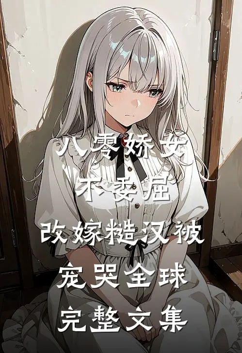 八零娇女不委屈，改嫁糙汉被宠哭全球完整文集