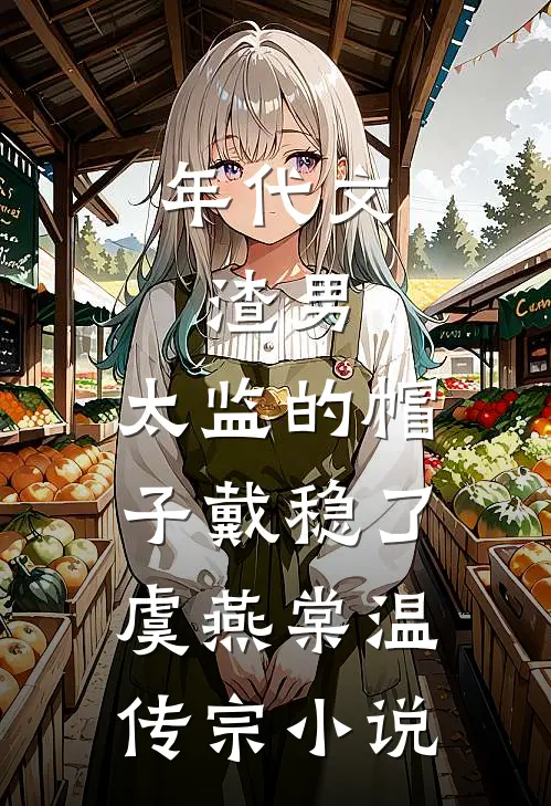 年代文：渣男，太监的帽子戴稳了虞燕棠温传宗小说
