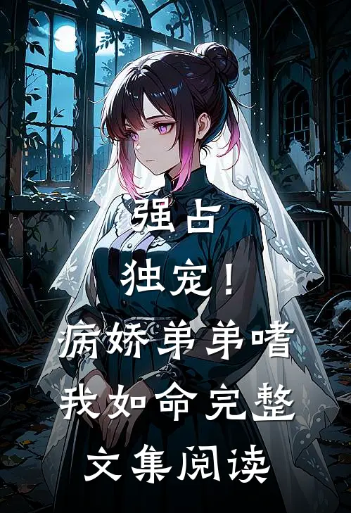 强占，独宠！病娇弟弟嗜我如命完整文集阅读