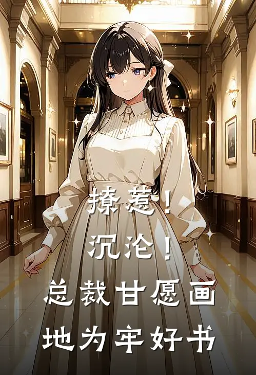 撩惹！沉沦！总裁甘愿画地为牢好书