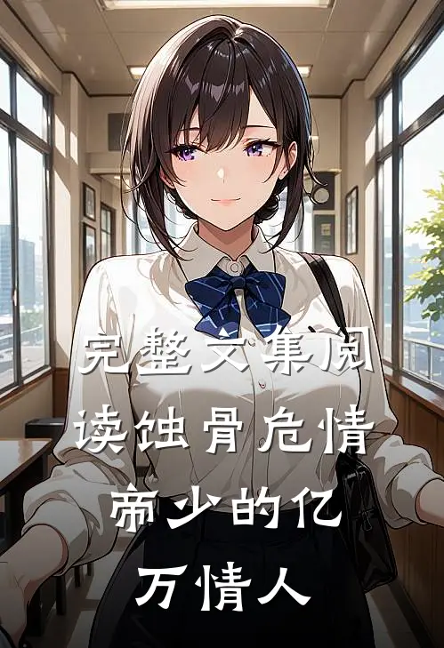 完整文集阅读蚀骨危情：帝少的亿万情人