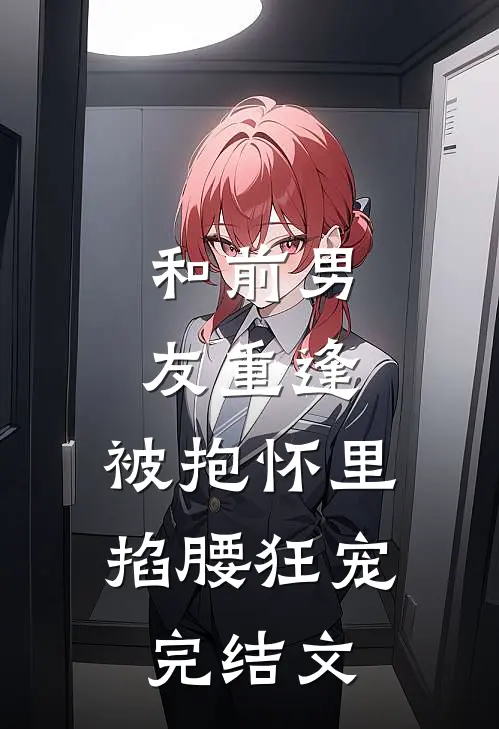 和前男友重逢，被抱怀里掐腰狂宠完结文