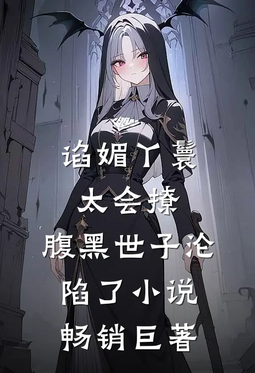 谄媚丫鬟太会撩,腹黑世子沦陷了小说畅销巨著