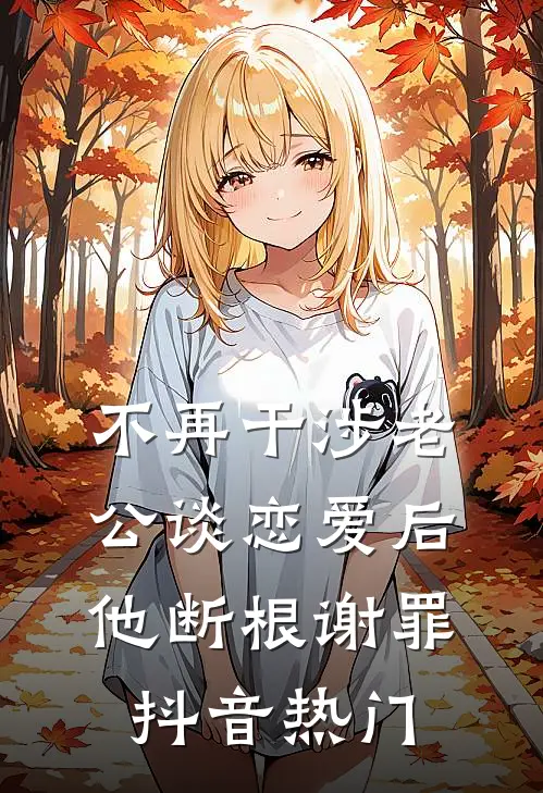 不再干涉老公谈恋爱后，他断根谢罪抖音热门