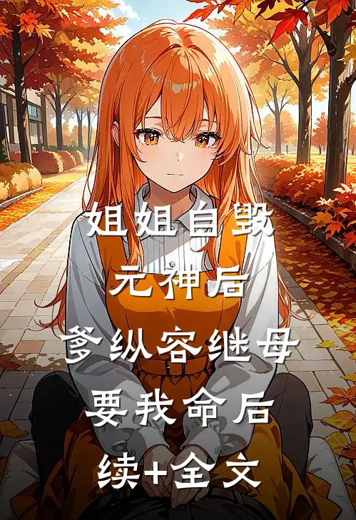 姐姐自毁元神后，爹纵容继母要我命后续+全文