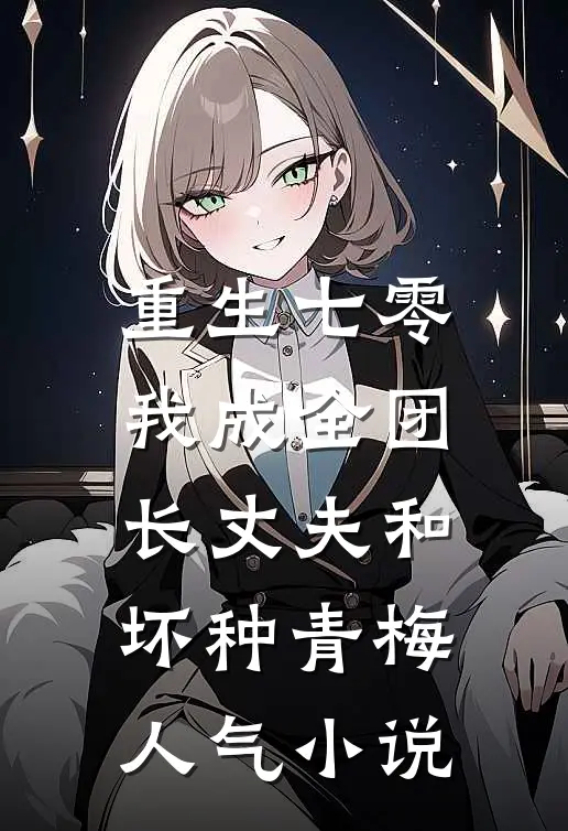 重生七零，我成全团长丈夫和坏种青梅人气小说
