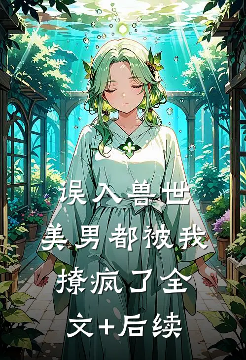 误入兽世：美男都被我撩疯了全文+后续