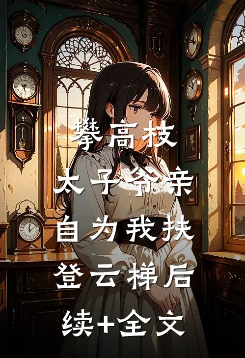 攀高枝：太子爷亲自为我扶登云梯后续+全文
