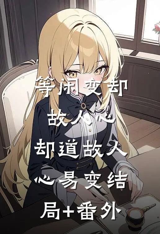 等闲变却故人心，却道故人心易变结局+番外