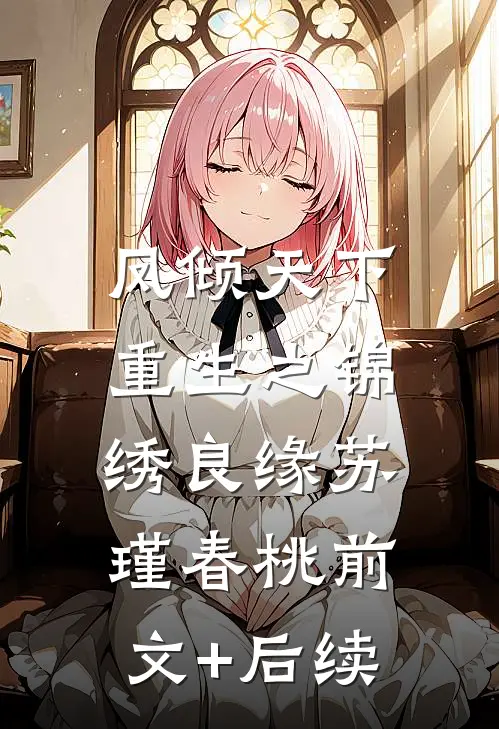 凤倾天下：重生之锦绣良缘苏瑾春桃前文+后续