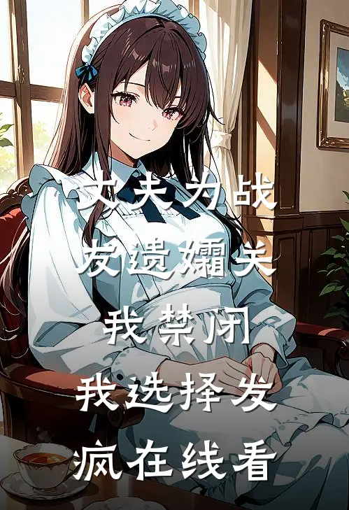 丈夫为战友遗孀关我禁闭，我选择发疯在线看
