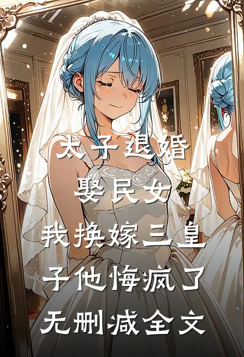 太子退婚娶民女，我换嫁三皇子他悔疯了无删减全文