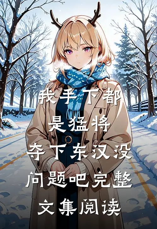 我手下都是猛将，夺下东汉没问题吧完整文集阅读