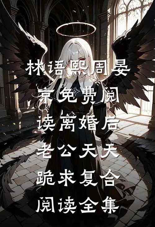 林语熙周晏京免费阅读离婚后,老公天天跪求复合阅读全集