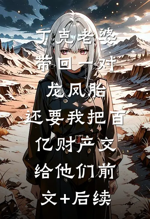 丁克老婆带回一对龙凤胎，还要我把百亿财产交给他们前文+后续