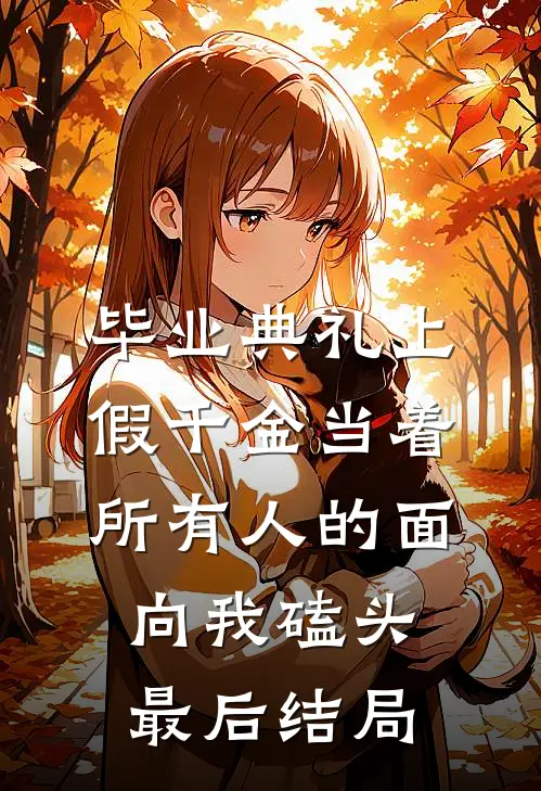 毕业典礼上，假千金当着所有人的面向我磕头最后结局