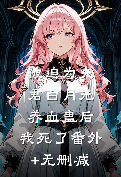 被迫为夫君白月光养血蛊后，我死了番外+无删减