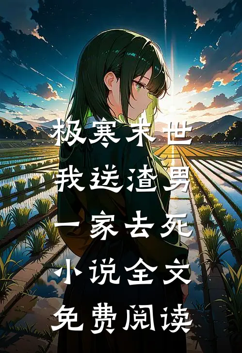 极寒末世，我送渣男一家去死小说全文免费阅读