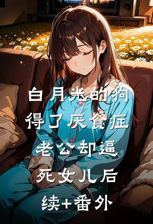白月光的狗得了厌食症，老公却逼死女儿后续+番外