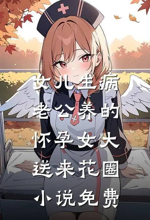 女儿生病，老公养的怀孕女大送来花圈小说免费