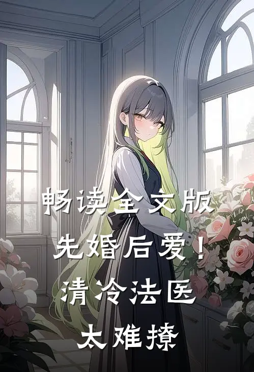 畅读全文版先婚后爱！清冷法医太难撩