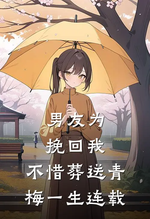 男友为挽回我，不惜葬送青梅一生连载