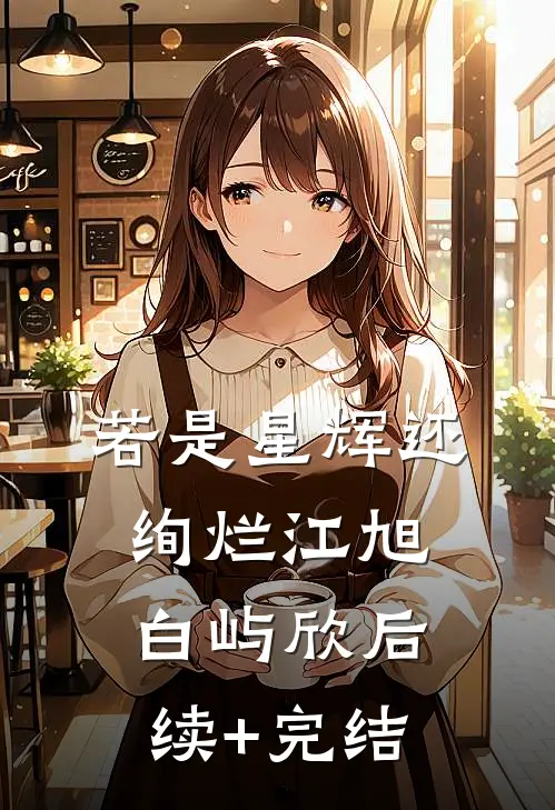 若是星辉还绚烂江旭白屿欣后续+完结