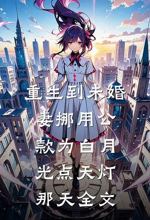 重生到未婚妻挪用公款为白月光点天灯那天全文