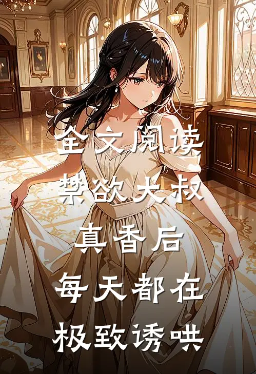 全文阅读禁欲大叔真香后，每天都在极致诱哄