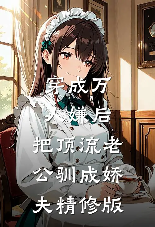 穿成万人嫌后，把顶流老公驯成娇夫精修版