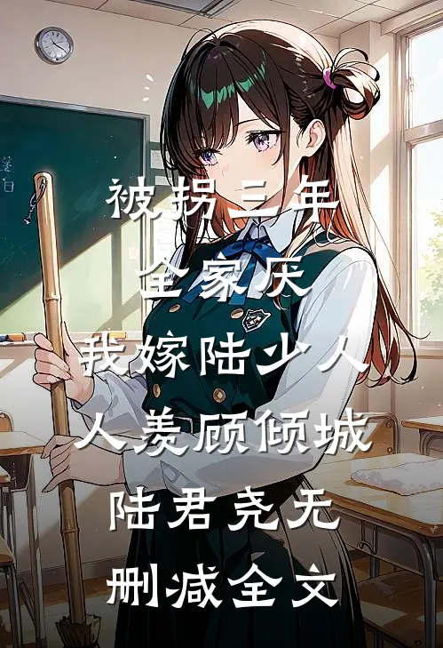 被拐三年全家厌，我嫁陆少人人羡顾倾城陆君尧无删减全文