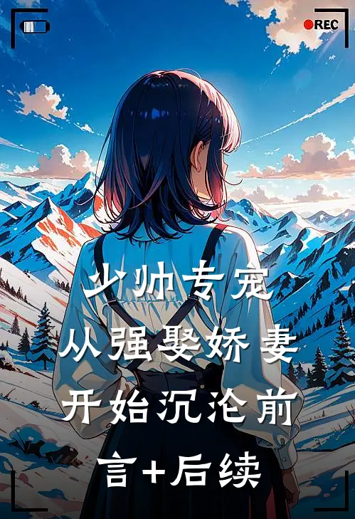 少帅专宠：从强娶娇妻开始沉沦前言+后续