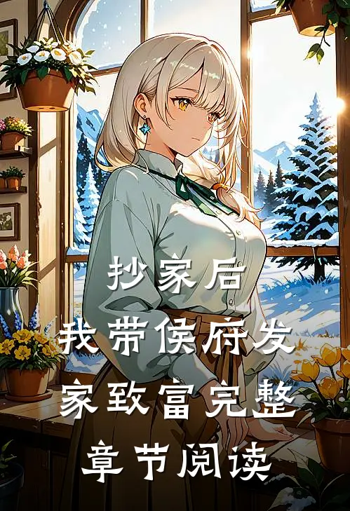 抄家后，我带侯府发家致富完整章节阅读