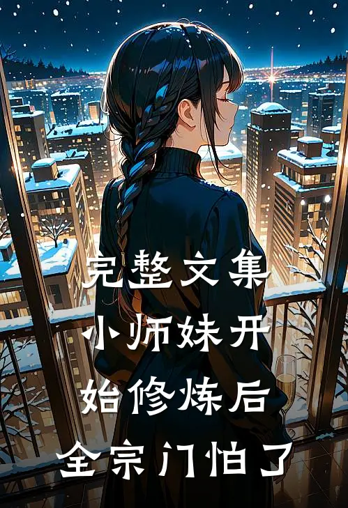 完整文集小师妹开始修炼后，全宗门怕了