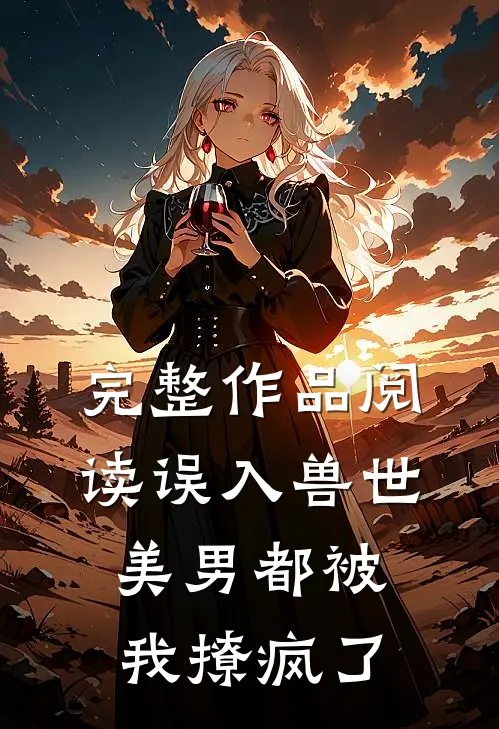 完整作品阅读误入兽世：美男都被我撩疯了