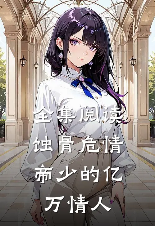全集阅读蚀骨危情：帝少的亿万情人
