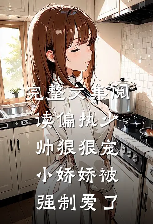 完整文集阅读偏执少帅狠狠宠，小娇娇被强制爱了