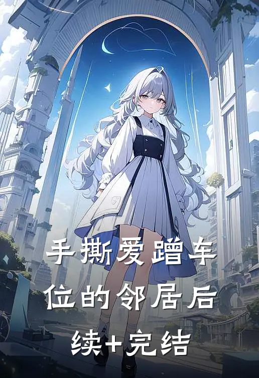 手撕爱蹭车位的邻居后续+完结