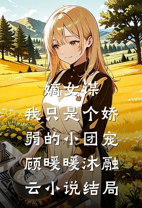 嫡女谋：我只是个娇弱的小团宠顾暖暖沐融云小说结局